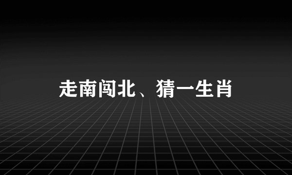走南闯北、猜一生肖