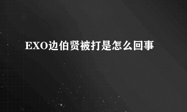 EXO边伯贤被打是怎么回事