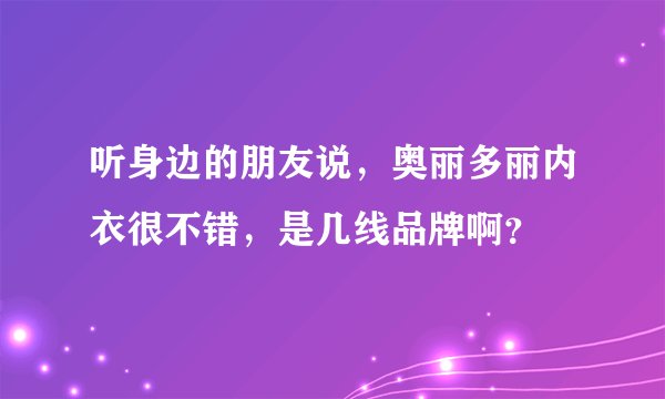 听身边的朋友说，奥丽多丽内衣很不错，是几线品牌啊？