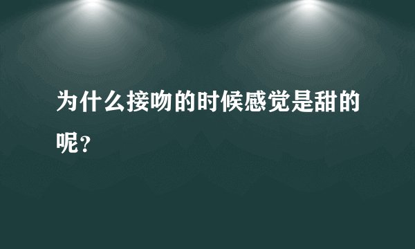 为什么接吻的时候感觉是甜的呢？