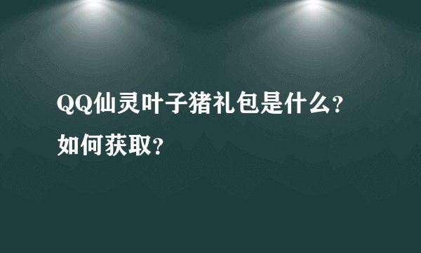 QQ仙灵叶子猪礼包是什么？如何获取？