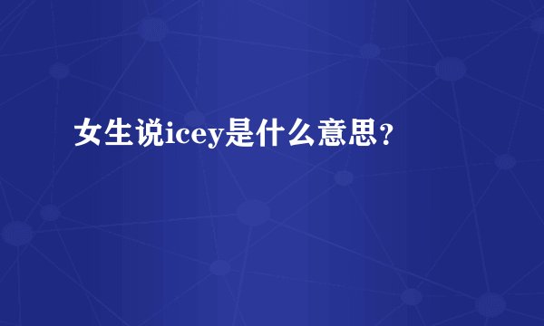 女生说icey是什么意思？