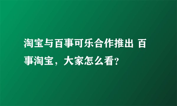 淘宝与百事可乐合作推出 百事淘宝，大家怎么看？
