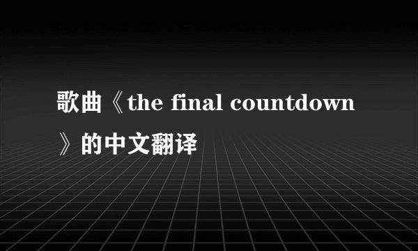 歌曲《the final countdown》的中文翻译