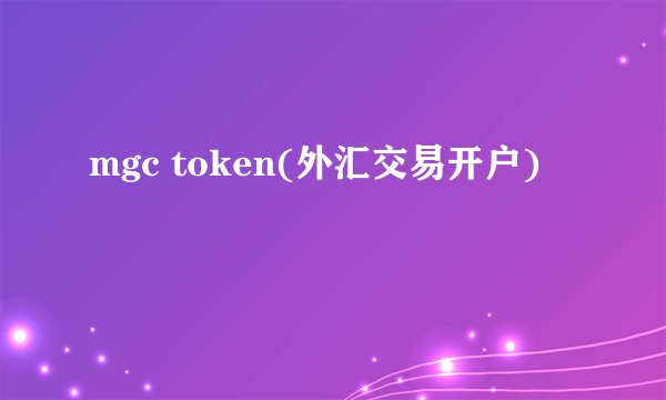 mgc token(外汇交易开户)