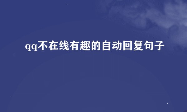 qq不在线有趣的自动回复句子