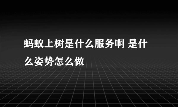 蚂蚁上树是什么服务啊 是什么姿势怎么做