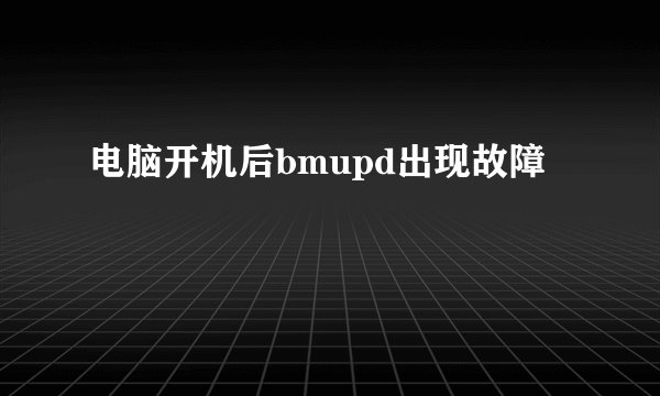 电脑开机后bmupd出现故障