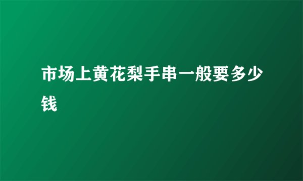 市场上黄花梨手串一般要多少钱