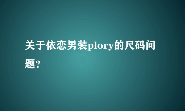 关于依恋男装plory的尺码问题？