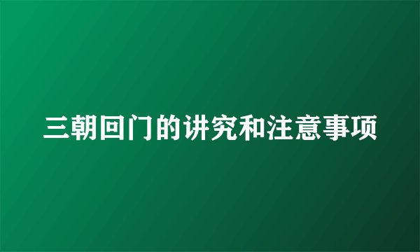 三朝回门的讲究和注意事项