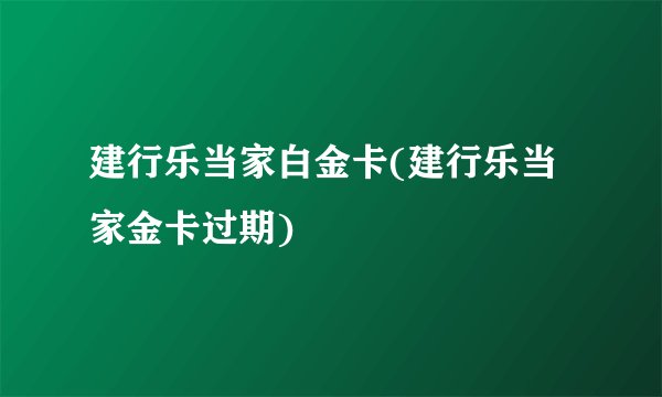 建行乐当家白金卡(建行乐当家金卡过期)