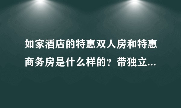 如家酒店的特惠双人房和特惠商务房是什么样的？带独立浴室吗？