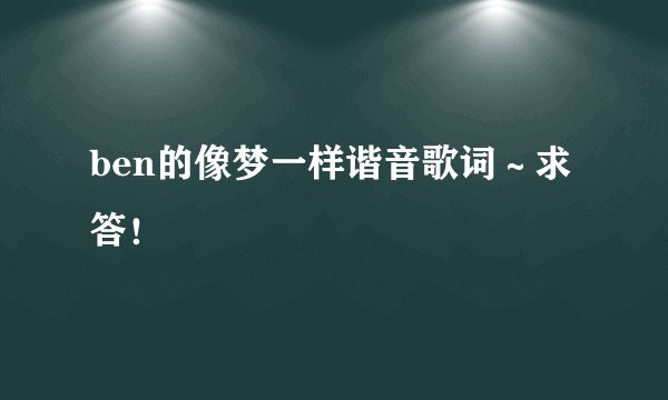 ben的像梦一样谐音歌词～求答！