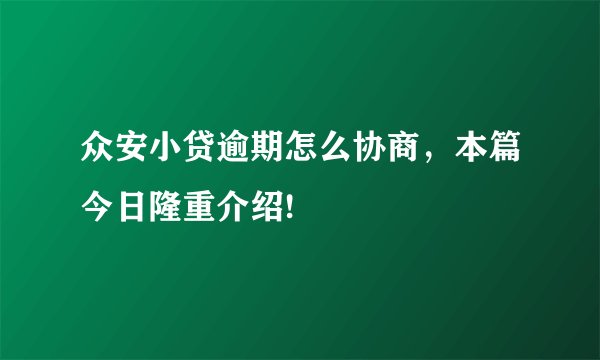众安小贷逾期怎么协商，本篇今日隆重介绍!