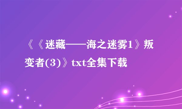 《《迷藏——海之迷雾1》叛变者(3)》txt全集下载