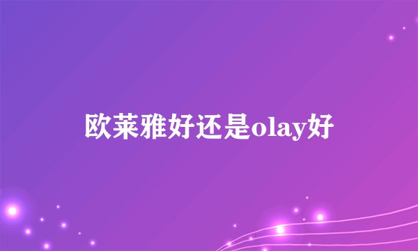 欧莱雅好还是olay好