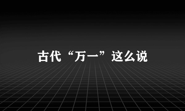 古代“万一”这么说
