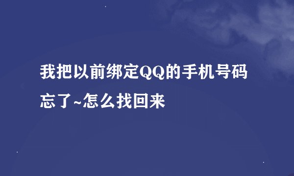 我把以前绑定QQ的手机号码忘了~怎么找回来