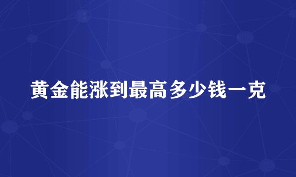 黄金能涨到最高多少钱一克