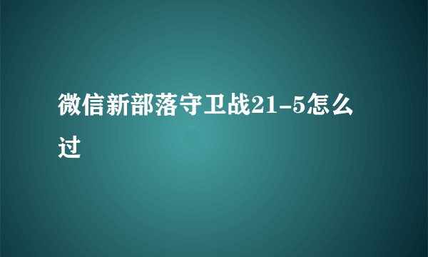 微信新部落守卫战21-5怎么过