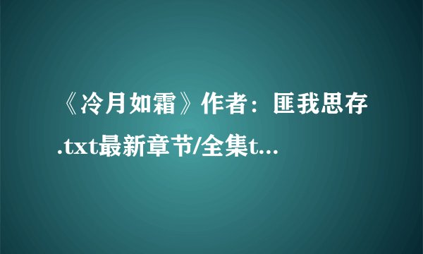 《冷月如霜》作者：匪我思存.txt最新章节/全集txt免费下载