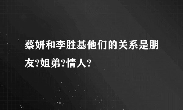 蔡妍和李胜基他们的关系是朋友?姐弟?情人?