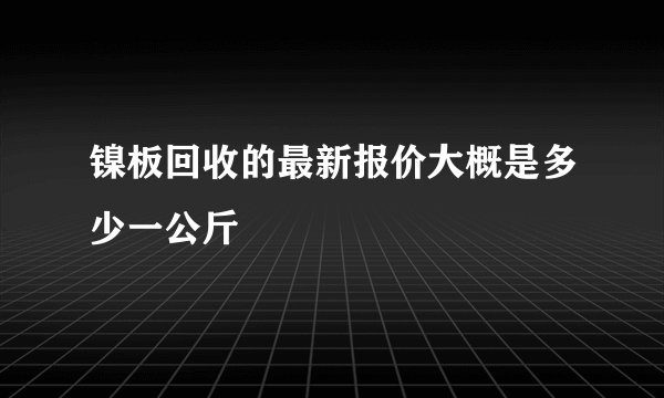 镍板回收的最新报价大概是多少一公斤