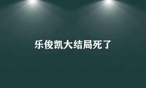 乐俊凯大结局死了