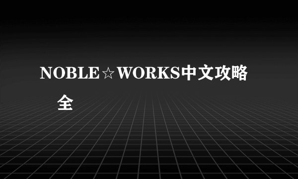 NOBLE☆WORKS中文攻略 全