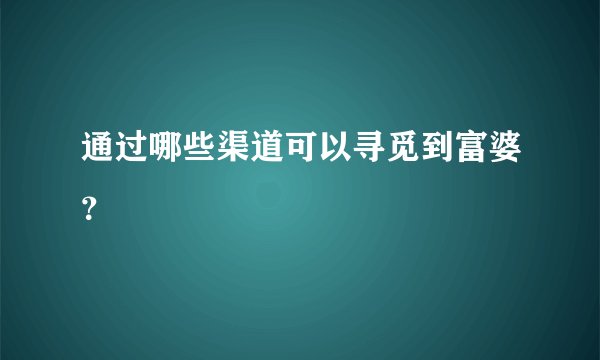 通过哪些渠道可以寻觅到富婆?