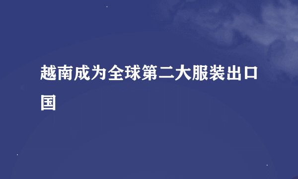 越南成为全球第二大服装出口国