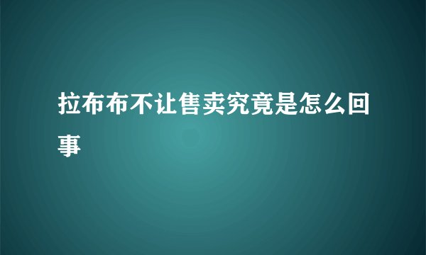 拉布布不让售卖究竟是怎么回事