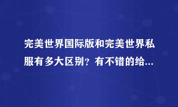 完美世界国际版和完美世界私服有多大区别？有不错的给个网站。