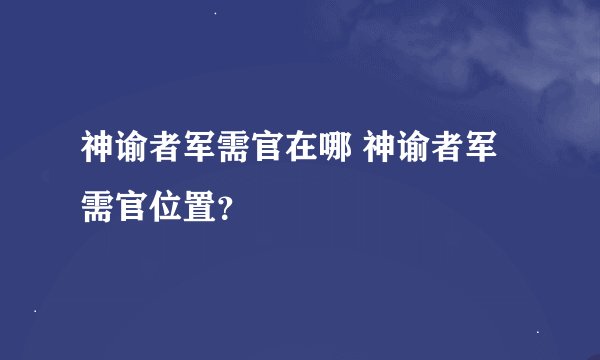 神谕者军需官在哪 神谕者军需官位置？