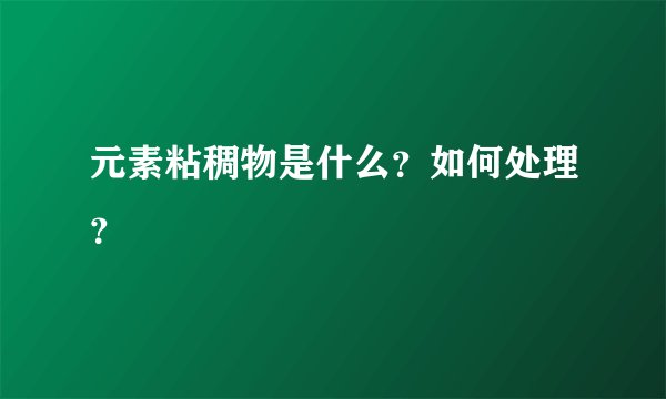 元素粘稠物是什么？如何处理？