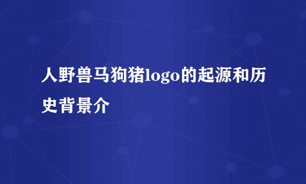 人野兽马狗猪logo的起源和历史背景介