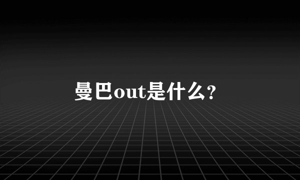 曼巴out是什么？