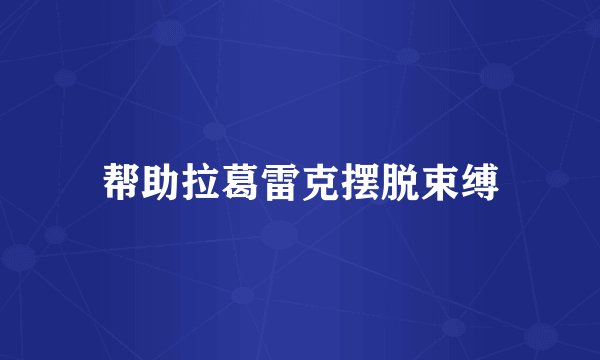 帮助拉葛雷克摆脱束缚