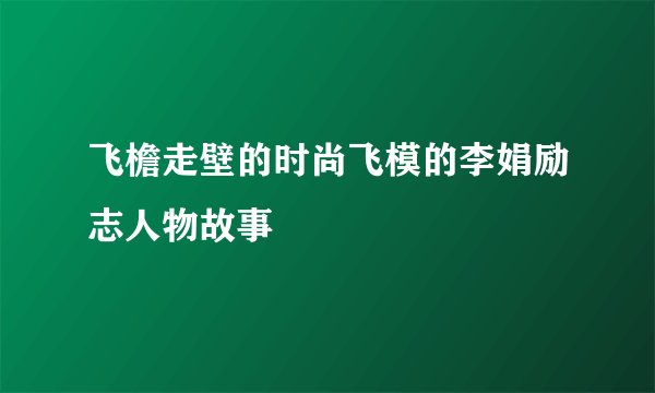 飞檐走壁的时尚飞模的李娟励志人物故事