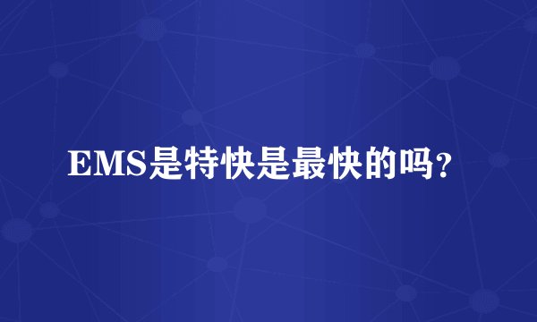 EMS是特快是最快的吗？