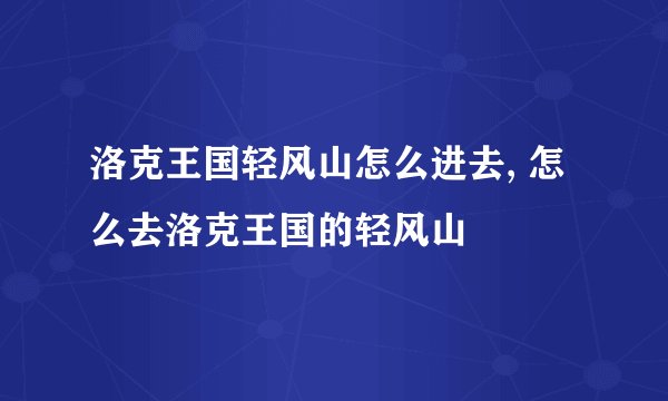 洛克王国轻风山怎么进去, 怎么去洛克王国的轻风山