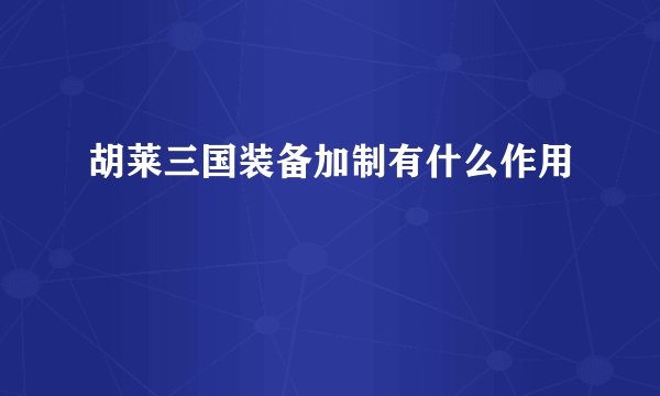 胡莱三国装备加制有什么作用