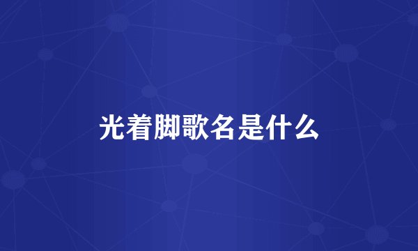 光着脚歌名是什么