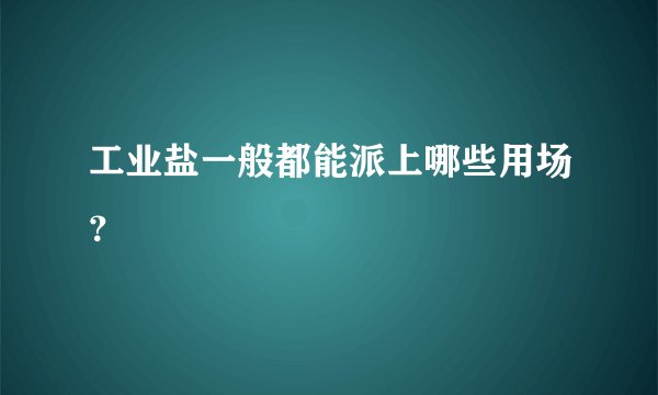 工业盐一般都能派上哪些用场？