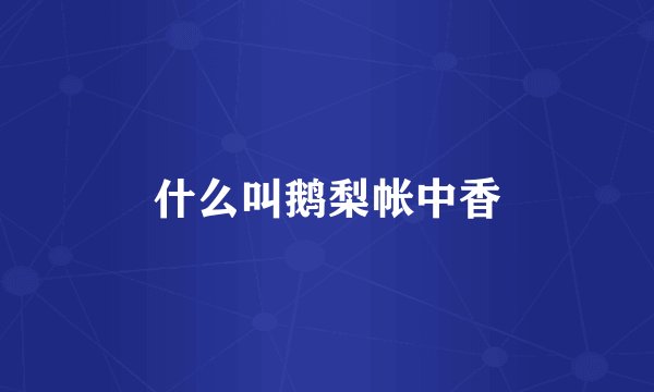 什么叫鹅梨帐中香