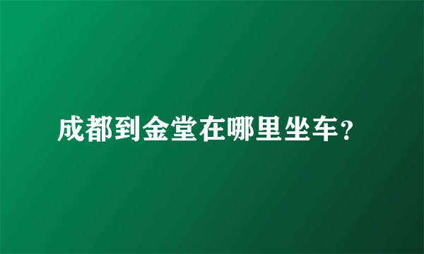 成都到金堂在哪里坐车？