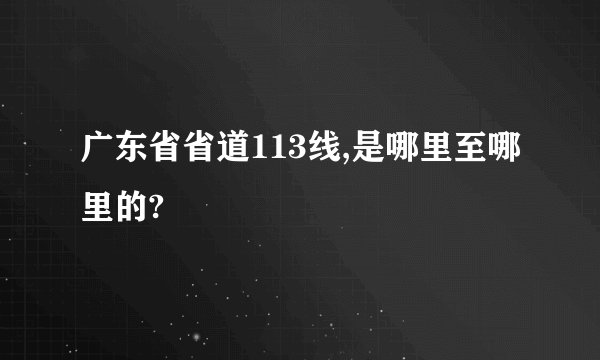 广东省省道113线,是哪里至哪里的?