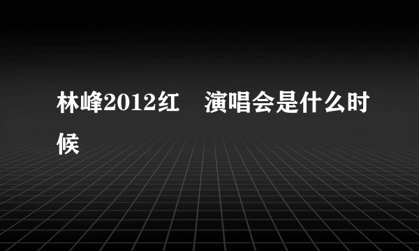 林峰2012红磡演唱会是什么时候