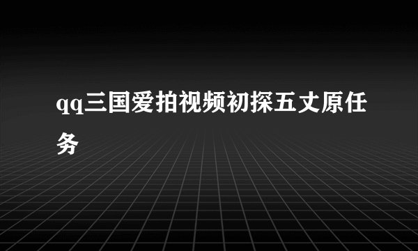 qq三国爱拍视频初探五丈原任务